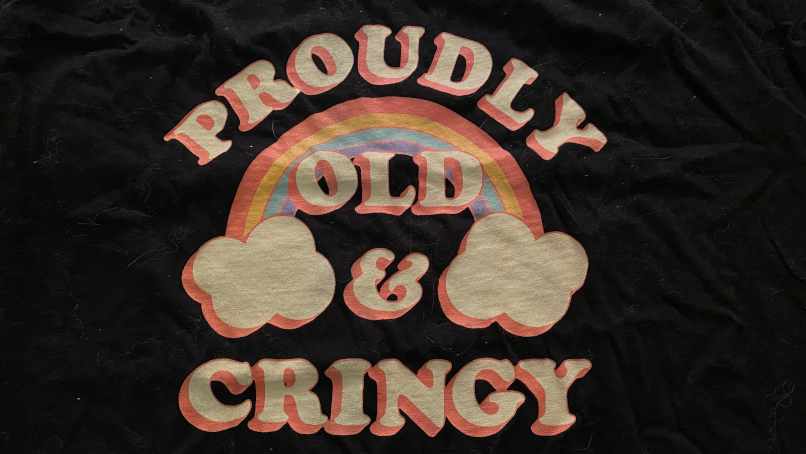 My new t-shirt that proclaims 'proudly old and cringy.'